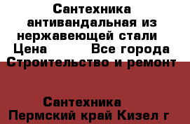 Сантехника антивандальная из нержавеющей стали › Цена ­ 100 - Все города Строительство и ремонт » Сантехника   . Пермский край,Кизел г.